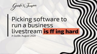 Picking software to
run a business
livestream
A Guide, August 2020
is ff ing hard
 