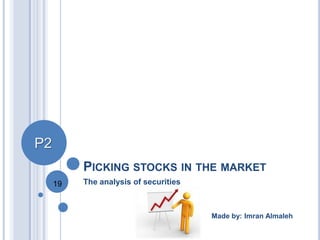 P2
PICKING STOCKS IN THE MARKET
19

The analysis of securities

Made by: Imran Almaleh

 