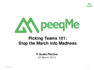 Picking Teams 101:
            Stop the March into Madness

                    P. Quake Pletcher
                      24 March 2013


3/25/2013                                 1
 