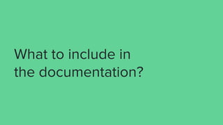 What to include in
the documentation?
 
