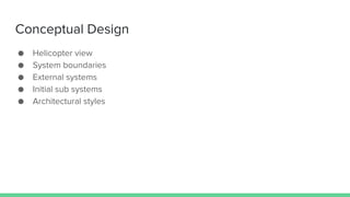 Conceptual Design
● Helicopter view
● System boundaries
● External systems
● Initial sub systems
● Architectural styles
 