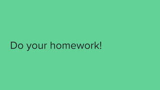Do your homework!
 