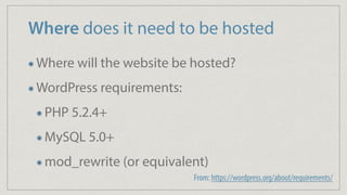 Where does it need to be hosted
Where will the website be hosted?
WordPress requirements:
PHP 5.2.4+
MySQL 5.0+
mod_rewrite (or equivalent)
From: https://wordpress.org/about/requirements/
 
