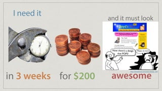 I need it
for $200in 3 weeks awesome
and it must look
http://theoatmeal.com/comics/design_hell
 