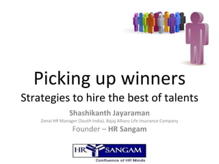 Picking up winners Strategies to hire the best of talents Shashikanth Jayaraman Zonal HR Manager (South India), Bajaj Allianz Life Insurance Company Founder –  HR Sangam 