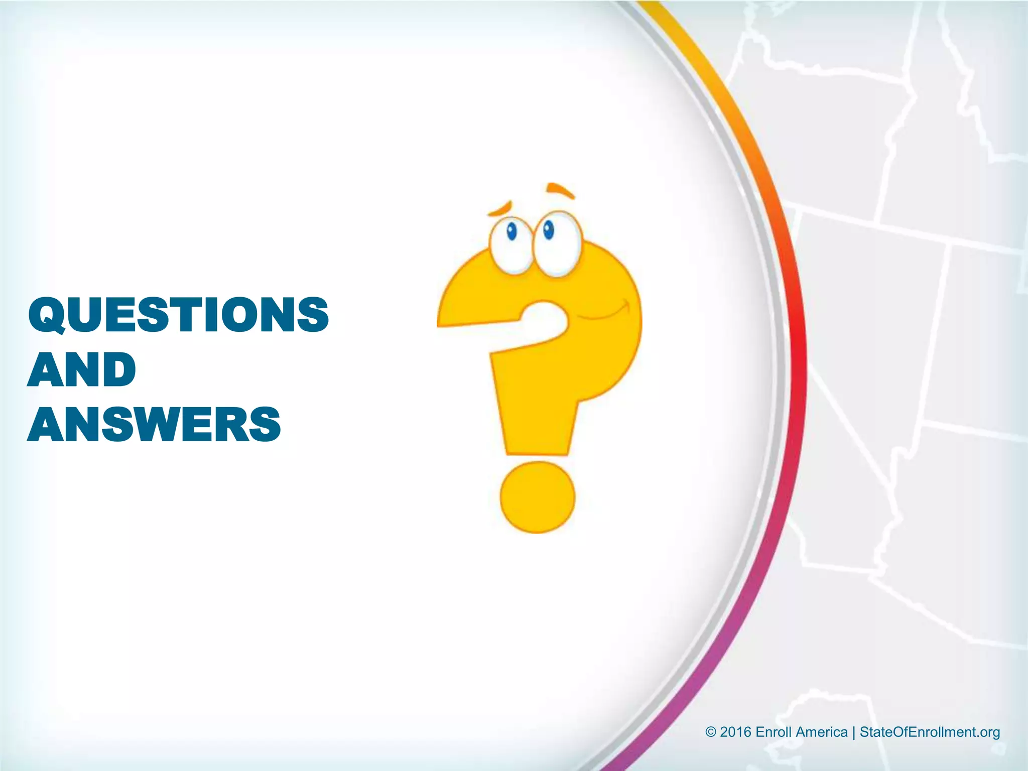 © 2016 Enroll America | StateOfEnrollment.org
QUESTIONS
AND
ANSWERS
 
