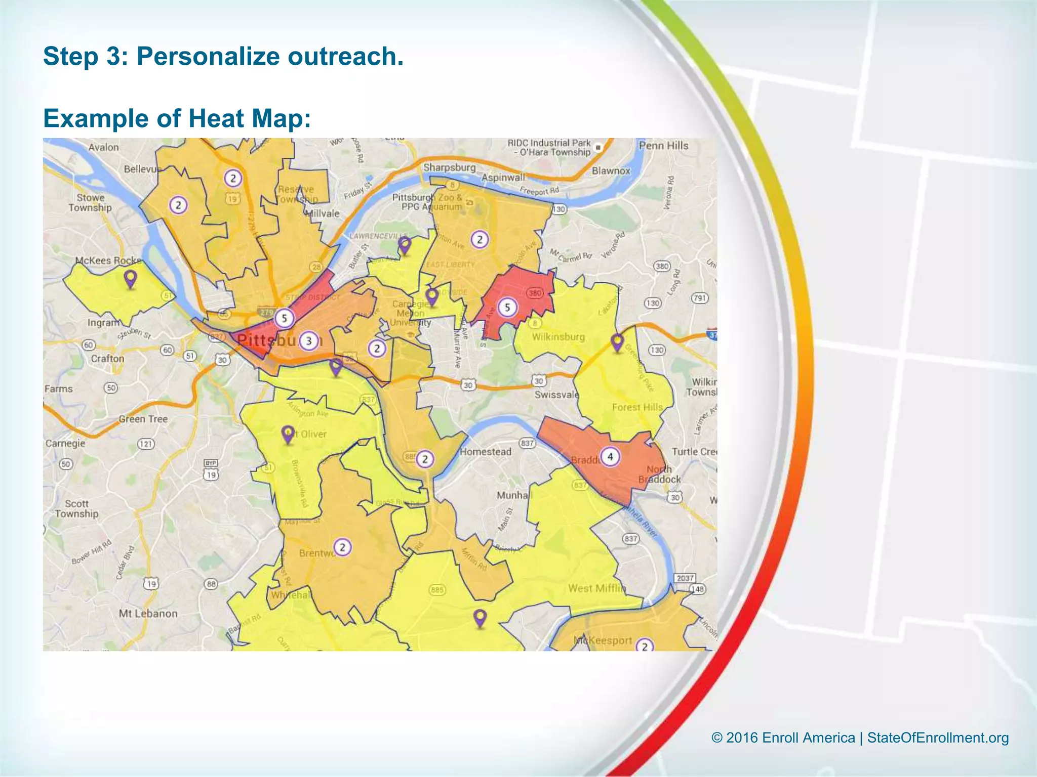 © 2016 Enroll America | StateOfEnrollment.org
Step 3: Personalize outreach.
Example of Heat Map:
 