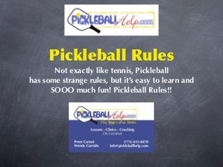 Pickleball Rules
       Not exactly like tennis, Pickleball
has some strange rules, but it’s easy to learn and
      SOOO much fun! Pickleball Rules!!
 
