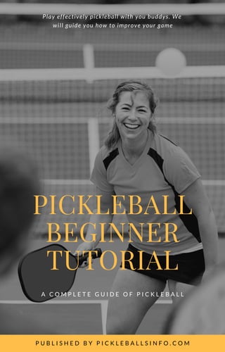 PICKLEBALL
BEGINNER
TUTORIAL
A C O M P L E T E G U I D E O F P I C K L E B A L L
P U B L I S H E D B Y P I C K L E B A L L S I N F O . C O M
Play effectively pickleball with you buddys. We
will guide you how to improve your game
 