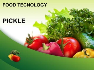 FOOD TECNOLOGY
PICKLE
 