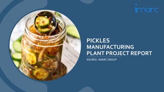 PICKLES
MANUFACTURING
PLANT PROJECT REPORT
SOURCE: IMARC GROUP
 