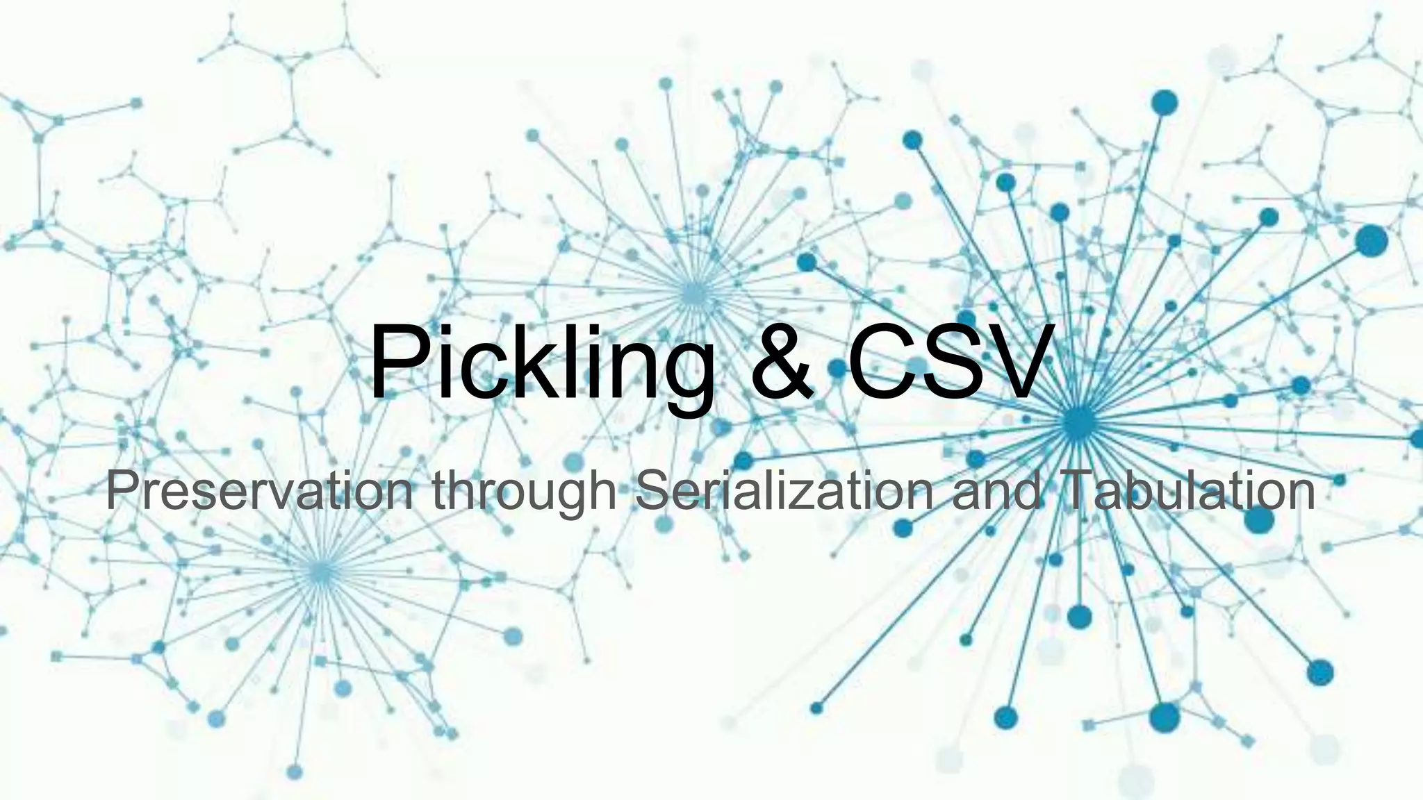 Pickling & CSV
Preservation through Serialization and Tabulation
 