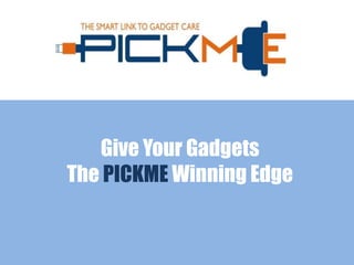 Give Your Gadgets
The PICKME Winning Edge
 