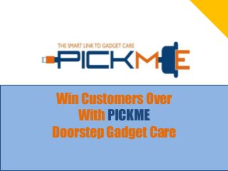 Win Customers Over
    With PICKME
Doorstep Gadget Care
 