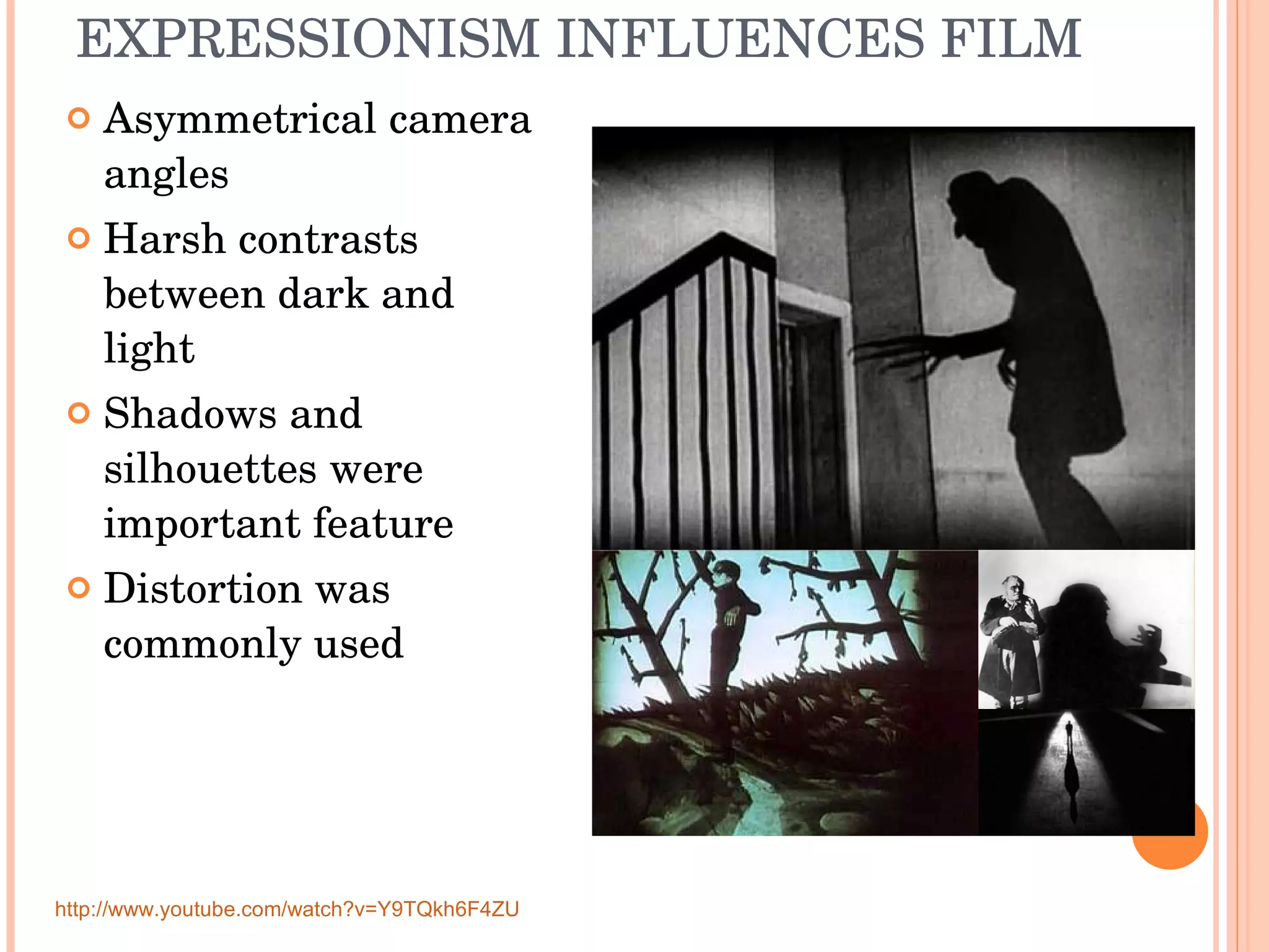 EXPRESSIONISM INFLUENCES FILM Asymmetrical camera angles Harsh contrasts between dark and light Shadows and silhouettes were important feature Distortion was commonly used http://www.youtube.com/watch?v=Y9TQkh6F4ZU 
