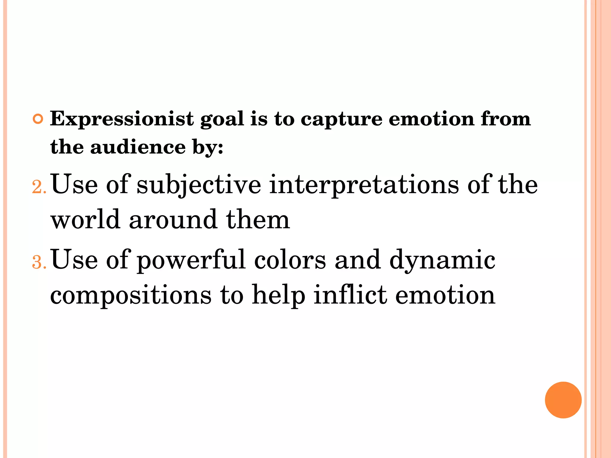 Expressionist goal is to capture emotion from the audience by:  Use of subjective interpretations of the world around them Use of powerful colors and dynamic compositions to help inflict emotion 