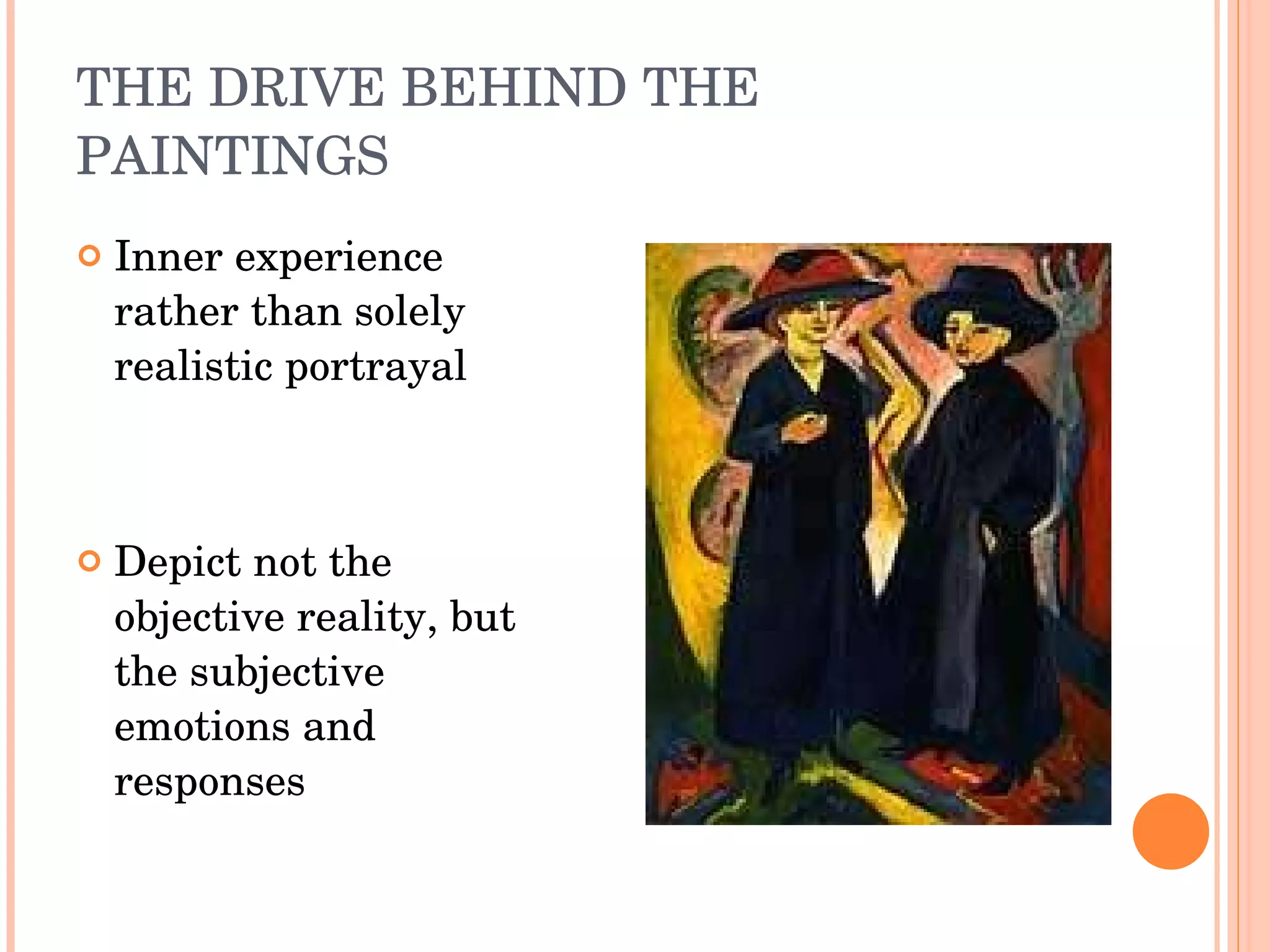 THE DRIVE BEHIND THE PAINTINGS Inner experience rather than solely realistic portrayal Depict not the objective reality, but the subjective emotions and responses  