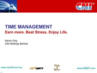 TIME MANAGEMENT Earn more. Beat Stress. Enjoy Life. Kenny Ong CNI Holdings Berhad www.myCNI.com.my www.OOBEY.com   