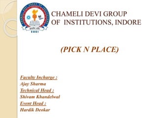(PICK N PLACE)
Faculty Incharge :
Ajay Sharma
Technical Head :
Shivam Khandelwal
Event Head :
Hardik Deokar
CHAMELI DEVI GROUP
OF INSTITUTIONS, INDORE
 