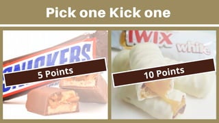 Pick one Kick one
5 Points
10 Points
 