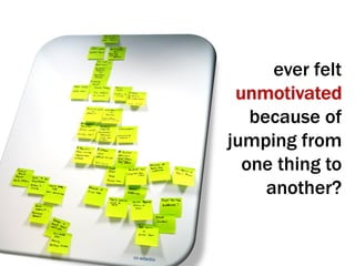 ever felt
 unmotivated
   because of
jumping from
  one thing to
     another?
 