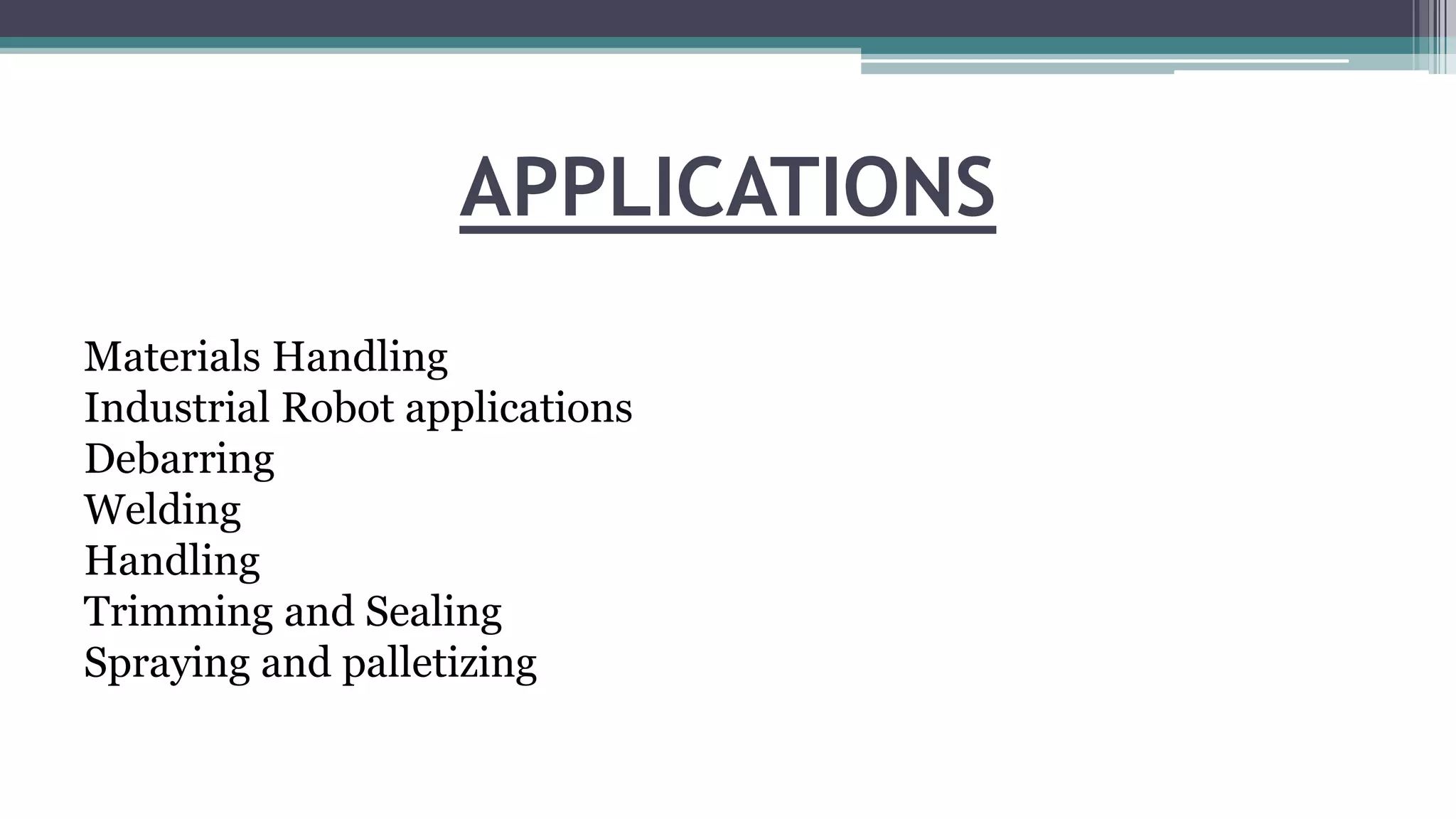 APPLICATIONS
Materials Handling
Industrial Robot applications
Debarring
Welding
Handling
Trimming and Sealing
Spraying and palletizing
 