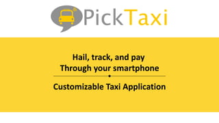 Hail, track, and pay
Through your smartphone
Customizable Taxi Application
 