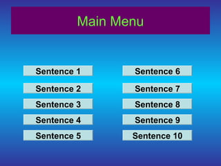 Main Menu

Sentence 1

Sentence 6

Sentence 2

Sentence 7

Sentence 3

Sentence 8

Sentence 4

Sentence 9

Sentence 5

Sentence 10

 