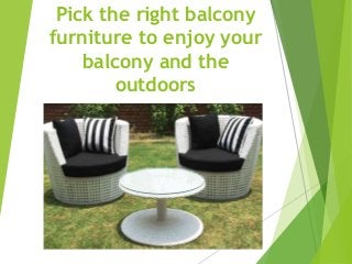 Pick the right balcony
furniture to enjoy your
balcony and the
outdoors
 