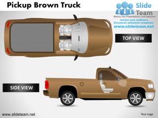 Pickup Brown Truck



                       TOP VIEW




    SIDE VIEW




www.slideteam.net            Your Logo
 