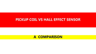 PICKUP COIL VS HALL EFFECT SENSOR
A COMPARISON
 