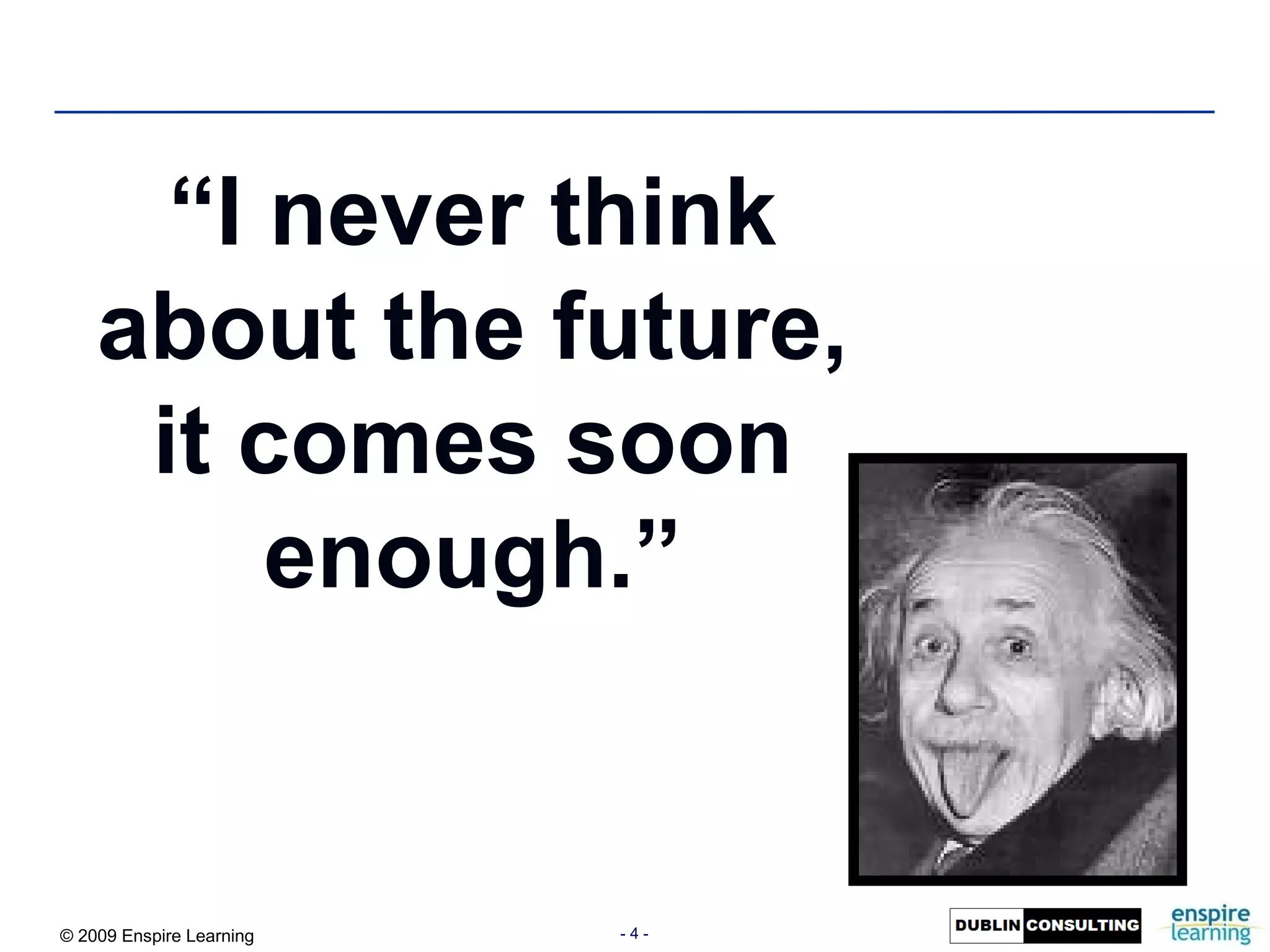 “ I never think about the future, it comes soon enough.” 