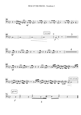 ============================
? bb
bb Œ ‰ œ
-
»»»» »»»»
œ
>»»»»
»»»» »»»»
œœœ. «
«
«
«
«
«
«
«
v̂
bv̂
F
.̂«
«
«
«
«
«
«
«
≈ˆ
>
‰ ˆ
«
«
«
«
j
>
˙
«
«
«
«
.̂«
«
«
«
«
«
«
«
≈ˆ
>
‰ ˆ
«
«
«
«
j
>
˙
«
«
«
«
.̂«
«
«
«
«
«
«
«
≈ˆ
>
‰ ˆ
«
«
«
«
j
>
˙
«
«
«
«
.̂«
«
«
«
«
«
«
«
≈ˆ
>
‰ ˆ
«
«
«
«
j
>
ˆ
«
«
«
« ˆ
«
«
«
«
>
39
llll ll ll ll ll
============================
? bbbb w w w w
fi
f
ˆ
«
«
«
« Œ Ó
3
ll
44
ll ll
To Coda
llll ll ll
============================
? bbbb
-̂
«
«
«
«
«
«
«
«
F
.̂
‰ Œ Œ .̂«
«
«
«
«
«
«
«
b.̂ «
«
«
«
«
«
«
«
-̂ .̂
‰ Œ Ó
-̂
«
«
«
«
«
«
«
«
.̂
‰ Œ Œ .̂«
«
«
«
«
«
«
«
b.̂ «
«
«
«
«
«
«
«
-̂ .̂
‰ Œ Ó
4
ll
52
ll ll llll ll
============================
? bbbb
-̂
«
«
«
«
«
«
«
«
F
.̂
‰ Œ Œ .̂«
«
«
«
«
«
«
«
b.̂ «
«
«
«
«
«
«
«
-̂ .̂
‰Œ Ó
-̂
«
«
«
«
«
«
«
«
.̂
‰ Œ Œ .̂«
«
«
«
«
«
«
«
b.̂
-̂
«
«
«
«
«
«
«
«
.̂
‰ Ó ≈ ˆ
«
«
«
««
«
« «
«
«
«
ˆ nˆ œ.»»»»
»»»»
»»»»
œ
-œ.
≈œ.»»»» »»»»
œ
>»»»»
»»»»
œœ. »»»»
»»»»
»»»»
»»»»
œœœœ œ
-
»»»»
»»»»
œ.‰ Ó ≈ ˆ
«
«
«
««
«
« «
«
«
«
ˆ nˆ
ll
60
ll ll ll ll ll
============================
? bb
bb œ.»»»»
»»»»
»»»»
œ
- œ.
≈ œ.»»»» »»»»
œ
>»»»»
»»»»
œ œ. »»»»
»»»»
»»»»
»»»»
œœœœ œ
-
»»»»
»»»»
œ. ‰ Ó ≈ ˆ
«
«
«
« «
«
« «
«
«
«
ˆ nˆ œ.»»»»
»»»»
»»»»
œ
-œ.
≈ œ.»»»» »»»»
œ
>»»»»
»»»»
œ œ. »»»»
»»»»
»»»»
»»»»
œœœœ œ
-
»»»»
»»»»
œ. ‰ œ
-
»»»»
»»»»
œ. ‰ »»»»
»»»»
nœ
^ ≈bœ
>‰ ˆ
«
«
«
«
j
> w
ll
66
ll ll ll llll
D.S. al Coda
============================
? bb
bb ≈
f
œ
»»»»
J
>
≈ œ
^
»»»» »»»»
≈ nœ
> »»»»
»»»»
œ œ
^ Œ
”
”
fiCoda
71
PICK UP THE PIECES - Trombone 3
2
 