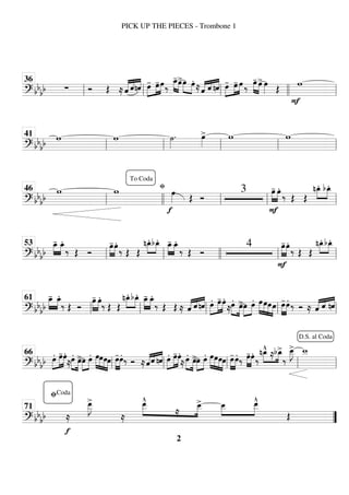 ============================
? bb
bb ∑ Ó Œ ≈ «
«
«
« «
«
«
«
«
«
«
«
ˆ ˆnˆ œ
-
»»»»
»»»»
»»»»
œ
-œ‰
»»»» »»»»
œ
_
-œ
>œ
»»»» »»»»
œ.
≈«
«
«
« «
«
« «
«
«
«
ˆ ˆ nˆ œ
-
»»»»
»»»»
»»»»
œ
- œ ‰
»»»» »»»»
œ
- œ
> œ
»»»» Œ
F
w
ll
36
ll ll llll ll
============================
? bbbb
w w ˙
»»»»
. œ
»»»»
> w w
ll
41
ll ll ll ll
============================
? bb
bb
w w
fi
f
œ
»»»» Œ Ó
3
F
œ
-
»»»»
»»»»
œ.
‰ Œ Œ
nœ
_
.»»»»
»»»»
bœ
_
.
ll
46
To Coda
llll ll ll ll
============================
? bbbb
»»»»
»»»»
œ
_
- œ
_
.
‰ Œ Ó
œ
-
»»»»
»»»»
œ.
‰ Œ Œ
nœ
_
.»»»»
»»»»
bœ
_
. »»»»
»»»»
œ
_
- œ
_
.
‰ Œ Ó
4
F
œ
-
»»»»
»»»»
œ.
‰ Œ Œ
nœ
_
.»»»»
»»»»
bœ
_
.
ll
53
ll llll ll ll
============================
? bbbb
»»»»
»»»»
œ
_
- œ
_
.
‰ Œ Ó
œ
-
»»»»
»»»»
œ.
‰ Œ Œ
nœ
_
.»»»»
»»»»
bœ
_
. œ
_
-
»»»»
»»»»
œ
_
.
‰ Œ Œ ≈ ˆ
«
«
«
« «
«
« «
«
«
«
ˆ nˆ œ.»»»»
»»»»
»»»»
œ
-œ.
≈œ.»»»» »»»»
œ
>»»»»
»»»»
œ œ. »»»»
»»»»
»»»»
»»»»
œœœœ œ
-
»»»»
»»»»
œ. ‰ Ó ≈ ˆ
«
«
«
« «
«
« «
«
«
«
ˆ nˆ
ll
61
ll ll ll ll
============================
? bb
bb œ.»»»»
»»»»
»»»»
œ
-œ.
≈œ.»»»» »»»»
œ
>»»»»
»»»»
œ œ. »»»»
»»»»
»»»»
»»»»
œœœœ œ
-
»»»»
»»»»
œ.
‰ Ó ≈ˆ
«
«
«
««
«
« «
«
«
«
ˆ nˆ œ.»»»»
»»»»
»»»»
œ
-œ.
≈œ.»»»» »»»»
œ
>»»»»
»»»»
œ œ. »»»»
»»»»
»»»»
»»»»
œœœœ œ
-
»»»»
»»»»
œ.
‰ œ
-
»»»»
»»»»
œ.
‰
»»»»
»»»»
nœ
_
^
≈bœ
_
>
‰
œ
_
_
»»»»
J
> w
_
_
ll
66
ll ll ll ll
D.S. al Coda
============================
? bb
bb
f
≈
œ
_
_
»»»»»
J
>
≈
œ
_
_
^
»»»»
»»»»
≈
œ
_
_
> »»»»
»»»»
œ
_
_ œ
_
_
^
Œ
”
”
fiCoda
71
PICK UP THE PIECES - Trombone 1
2
 