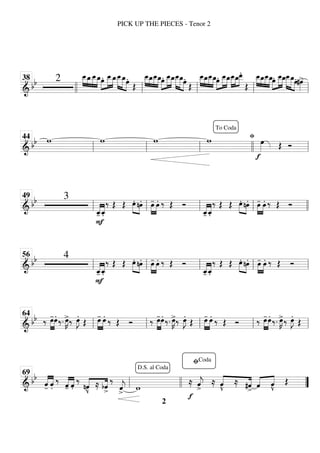 ============================
&
bb 2 œ
_
_
»»»» »»»»
»»»»
»»»»
œ
_œ
_
_œ
_œ.»»»»
»»»»»
»»»»
œ
_
_œ
_œ
_
_
»»»»»
»»»»» »»»»
œ
_œ.
Œ
œ
_
_
»»»» »»»»
»»»»
»»»»
œ
_œ
_
_œ
_œ.»»»»
»»»»»
»»»»
œ
_
_œ
_œ
_
_
»»»»»
»»»»» »»»»
œ
_œ.
Œ
œ
_
_
»»»» »»»»
»»»»
»»»»
œ
_œ
_
_œ
_œ.»»»»
»»»»»
»»»»
œ
_
_œ
_œ
_
_
»»»»
»»»»
»»»»
œ
_œ
_
_
.
Œ
œ
_
_
»»»» »»»»
»»»»
»»»»
œ
_œ
_
_œ
_»»»»
»»»»»
»»»»
œ. œ
_
_œ
_œ
_
_
»»»»»
»»»»»
»»»»
œ
_œ.#œ
»»»»
>
38
llll ll ll ll ll
============================
& bb w w w w
fi
f
œ
»»»» Œ Ó
ll
44
ll ll
To Coda
llll ll
============================
&
bb 3
F
ˆ
_
-
«
«
«
«
«
«
«
«
ˆ
_
.
‰ Œ Œ œ.»»»» »»»»
nœ. »»»»
»»»»
œ
- œ. ‰ Œ Ó
ˆ
_
-
«
«
«
«
«
«
«
«
ˆ
_
.
‰ Œ Œ œ.»»»» »»»»
nœ. »»»»
»»»»
œ
- œ. ‰ Œ Ó
ll
49
ll ll ll llll
============================
&
bb 4
F
ˆ
_
-
«
«
«
«
«
«
«
«
ˆ
_
.
‰ Œ Œ œ.»»»» »»»»
nœ. »»»»
»»»»
œ
- œ. ‰ Œ Ó
ˆ
_
-
«
«
«
«
«
«
«
«
ˆ
_
.
‰ Œ Œ œ.»»»» »»»»
nœ. »»»»
»»»»
œ
- œ. ‰ Œ Ó
ll
56
ll ll ll ll
============================
& bb ‰ œ
-
»»»»
»»»»
œ.
‰. œ
»»»»
K
>‰ œ
»»»»
J.
Œ »»»»
»»»»
œ
- œ.
‰ Œ Ó ‰ œ
-
»»»»
»»»»
œ.
‰. œ
»»»»
K
>‰ œ
»»»»
J.
Œ »»»»
»»»»
œ
- œ.
‰ Œ Ó ‰ œ
-
»»»»
»»»»
œ.
‰. œ
»»»»
K
>‰ œ
»»»»
J.
Œ
ll
64
ll ll ll ll
============================
&
bb
-̂
«
«
«
«
«
«
«
«
.̂
‰
-̂
«
«
«
«
«
«
«
«
.̂
‰
«
«
«
«
«
«
«
«
nv̂ ≈ bˆ
>
‰
ˆ
«
«
«
«
j
> w
≈
f
ˆ
«
«
«
«
j
>
≈
v̂
«
«
«
«
«
«
«
«
≈ #ˆ
> «
«
«
« «
«
«
«
ˆ v̂
Œ
ll
69
llll
D.S. al Coda
”
”
fiCoda
PICK UP THE PIECES - Tenor 2
2
 