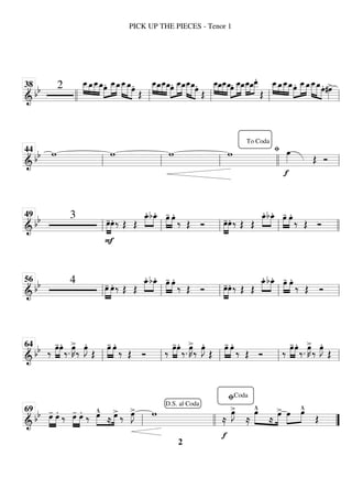============================
& bb 2 œ
_
_
»»»» »»»»
»»»»
»»»»
œ
_œ
_
_œ
_œ.»»»»
»»»»»
»»»»
œ
_
_œ
_œ
_
_
»»»»»
»»»»»
»»»»
œ
_œ.
Œ
œ
_
_
»»»» »»»»
»»»»
»»»»
œ
_œ
_
_œ
_œ.»»»»
»»»»»
»»»»
œ
_
_œ
_œ
_
_
»»»»»
»»»»»
»»»»
œ
_œ.
Œ
œ
_
_
»»»» »»»»
»»»»
»»»»
œ
_œ
_
_œ
_œ.»»»»
»»»»»
»»»»
œ
_
_œ
_œ
_
_
»»»»
»»»»
»»»»
œ
_œ
_
_
.
Œ
œ
_
_
»»»» »»»»
»»»»
»»»»
œ
_œ
_
_œ
_»»»»
»»»»»
»»»»
œ. œ
_
_œ
_œ
_
_
»»»»»
»»»»» »»»»
œ
_œ. #œ
»»»»
>
38
llll ll ll ll ll
============================
&
bb w w w w
fi
f
œ
»»»» Œ Ó
ll
44
ll ll
To Coda
llll ll
============================
& bb 3
F
œ
-
»»»»
»»»»
œ. ‰ Œ Œ
œ
_
.»»»»
»»»»
bœ
_
. »»»»
»»»»
œ
- œ.
‰ Œ Ó œ
-
»»»»
»»»»
œ. ‰ Œ Œ
œ
_
.»»»»
»»»»
bœ
_
. »»»»
»»»»
œ
- œ.
‰ Œ Ó
ll
49
ll ll ll llll
============================
&
bb 4
œ
-
»»»»
»»»»
œ. ‰ Œ Œ
œ
_
.»»»»
»»»»
bœ
_
. »»»»
»»»»
œ
- œ.
‰ Œ Ó œ
-
»»»»
»»»»
œ. ‰ Œ Œ
œ
_
.»»»»
»»»»
bœ
_
. »»»»
»»»»
œ
- œ.
‰ Œ Ó
ll
56
ll ll ll ll
============================
&
bb ‰ œ
-
»»»»
»»»»
œ.
‰. œ
»»»»
K
>
‰ œ
»»»»
J.
Œ
»»»»
»»»»
œ
- œ.
‰ Œ Ó ‰ œ
-
»»»»
»»»»
œ.
‰. œ
»»»»
K
>
‰ œ
»»»»
J.
Œ
»»»»
»»»»
œ
- œ.
‰ Œ Ó ‰ œ
-
»»»»
»»»»
œ.
‰. œ
»»»»
K
>
‰ œ
»»»»
J.
Œ
ll
64
ll ll ll ll
============================
&
bb œ
-
»»»»
»»»»
œ. ‰ œ
-
»»»»
»»»»
œ. ‰ »»»»
»»»»
œ
^
≈
œ
>
‰ œ
»»»»
J
> w
≈
f
œ
»»»»
J
>
≈
œ
^
»»»»
»»»»
≈
œ
> »»»»
»»»»
œ œ
^
Œ
ll
69
llll
D.S. al Coda
”
”
fiCoda
PICK UP THE PIECES - Tenor 1
2
 