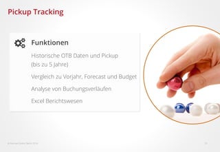  Fairmas GmbH, Berlin 2016 10
Pickup Tracking
Funktionen
Historische OTB Daten und Pickup
(bis zu 5 Jahre)
Vergleich zu Vorjahr, Forecast und Budget
Analyse von Buchungsverläufen
Excel Berichtswesen
 