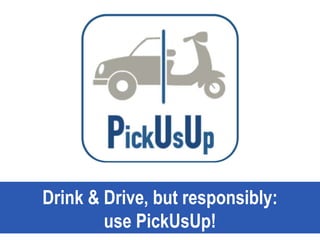 Drink & Drive, but responsibly:
use PickUsUp!
 