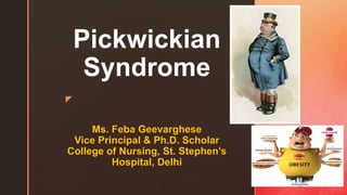 z
Pickwickian
Syndrome
Ms. Feba Geevarghese
Vice Principal & Ph.D. Scholar
College of Nursing, St. Stephen’s
Hospital, Delhi
 