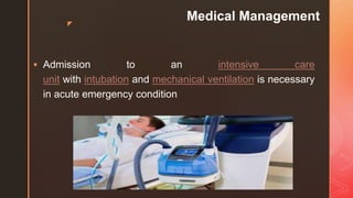 z
Medical Management
 Admission to an intensive care
unit with intubation and mechanical ventilation is necessary
in acute emergency condition
 