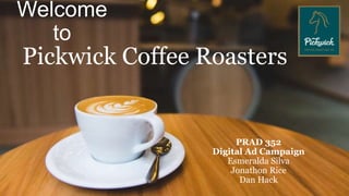 Welcome
to
Pickwick Coffee Roasters
PRAD 352
Digital Ad Campaign
Esmeralda Silva
Jonathon Rice
Dan Hack
 