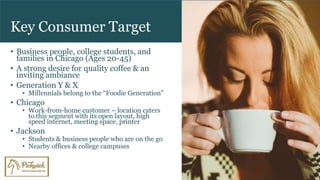 Key Consumer Target
• Business people, college students, and
families in Chicago (Ages 20-45)
• A strong desire for qualit...