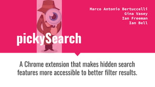 pickySearch
A Chrome extension that makes hidden search
features more accessible to better filter results.
Marco Antonio Bertuccelli
Gina Vasey
Ian Freeman
Ian Bell
 