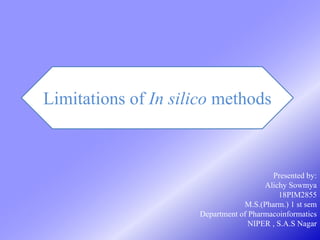 Limitations of In silico methods
Presented by:
Alichy Sowmya
18PIM2855
M.S.(Pharm.) 1 st sem
Department of Pharmacoinformatics
NIPER , S.A.S Nagar
 