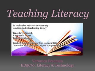 Teaching Literacy



       Veronica Freeman
  ED5670: Literacy & Technology
 