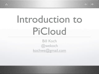 Introduction to
    PiCloud
        Bill Koch
       @wekoch
   kochwe@gmail.com
 