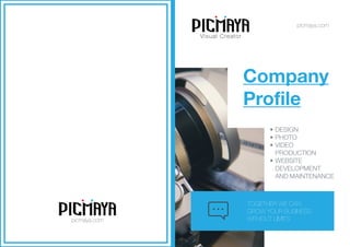 Company
Profile
•	DESIGN
•	PHOTO
•	VIDEO
PRODUCTION
•	WEBSITE
DEVELOPMENT
AND MAINTENANCE
TOGETHER WE CAN
GROW YOUR BUSINESS
WITHOUT LIMITS
picmaya.com
Visual Creator
picmaya.com
 
