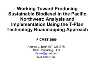 Working Toward Producing Sustainable Biodiesel in the Pacific Northwest: Analysis and Implementation Using the T-Plan Technology Roadmapping Approach ,[object Object],[object Object],[object Object],[object Object],[object Object]
