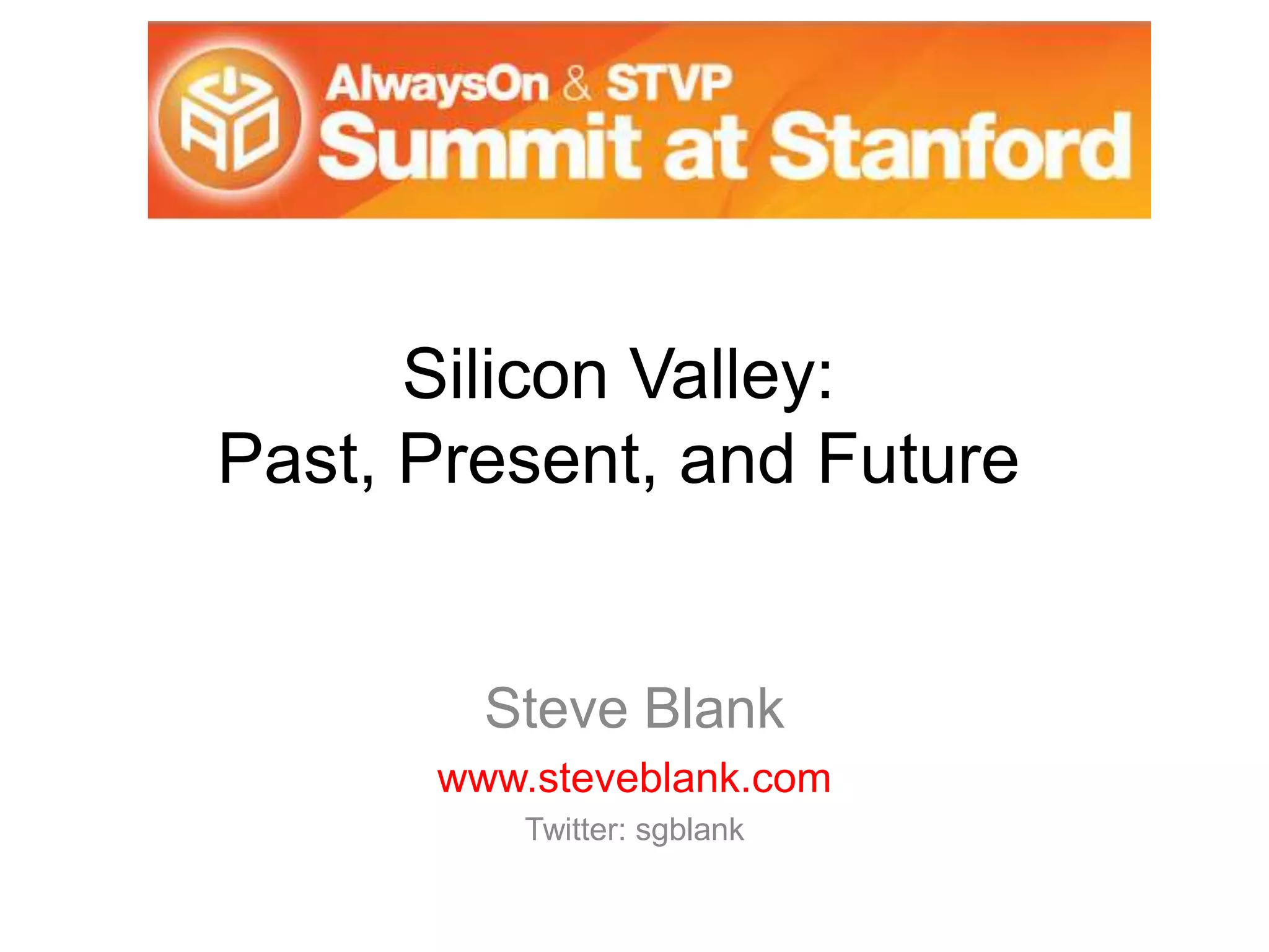 Silicon Valley:
Past, Present, and Future
Steve Blank
www.steveblank.com
Twitter: sgblank
 