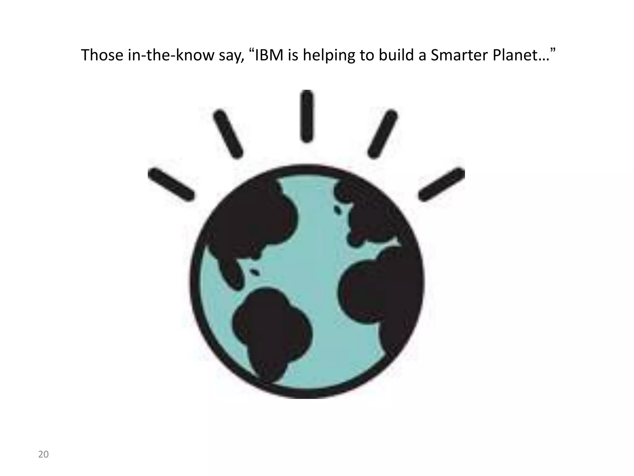 20
Those in-the-know say, “IBM is helping to build a Smarter Planet…”
 